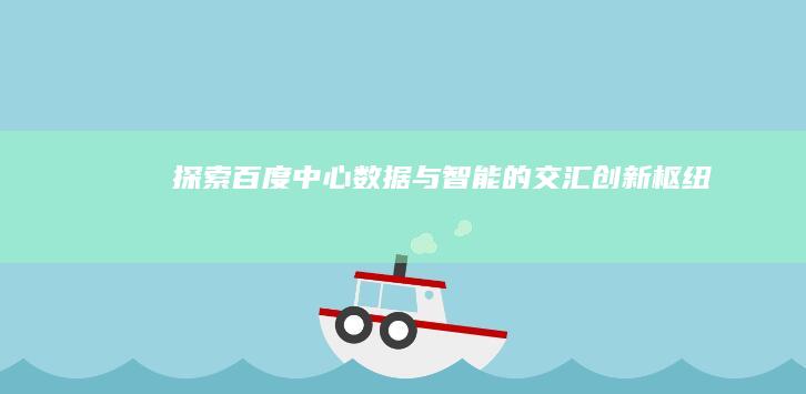 探索百度中心：数据与智能的交汇创新枢纽